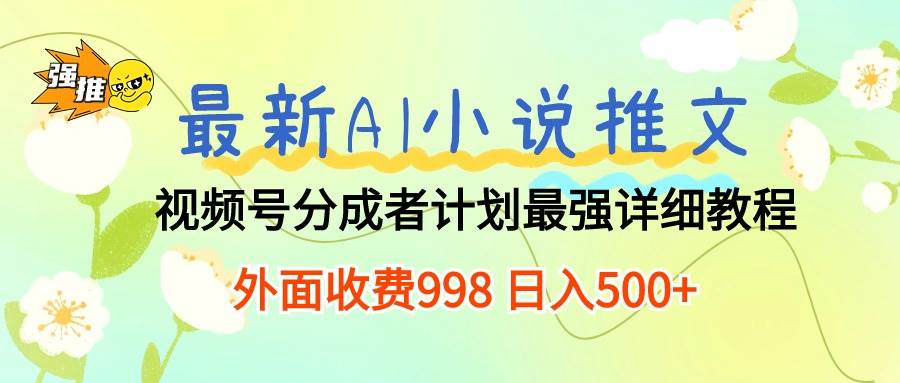 最新AI小说推文视频号分成计划 最强详细教程  日入500+-资源智库