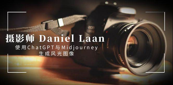 摄影师 Daniel Laan 使用ChatGPT与Midjourney生成风光图像-中英字幕-资源智库