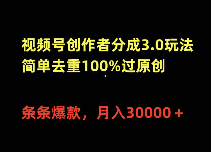 视频号创作者分成3.0玩法，简单去重100%过原创，条条爆款，月入30000＋-资源智库