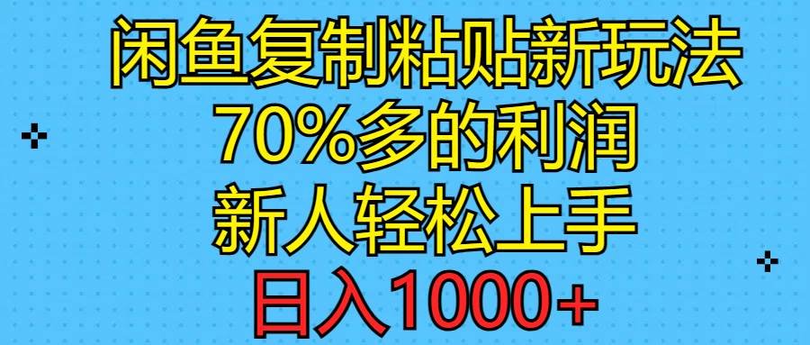 闲鱼复制粘贴新玩法，70%利润，新人轻松上手，日入1000+-资源智库