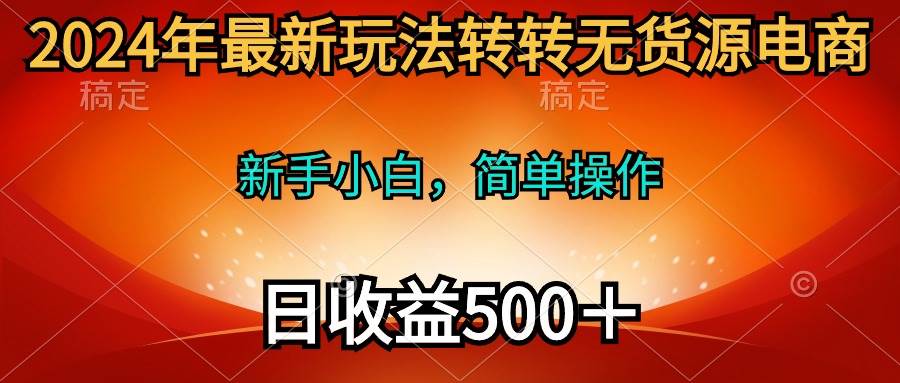 2024年最新玩法转转无货源电商，新手小白 简单操作，长期稳定 日收入500＋-资源智库