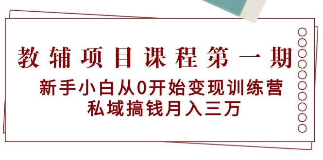 教辅项目课程第一期：新手小白从0开始变现训练营  私域搞钱月入三万-资源智库