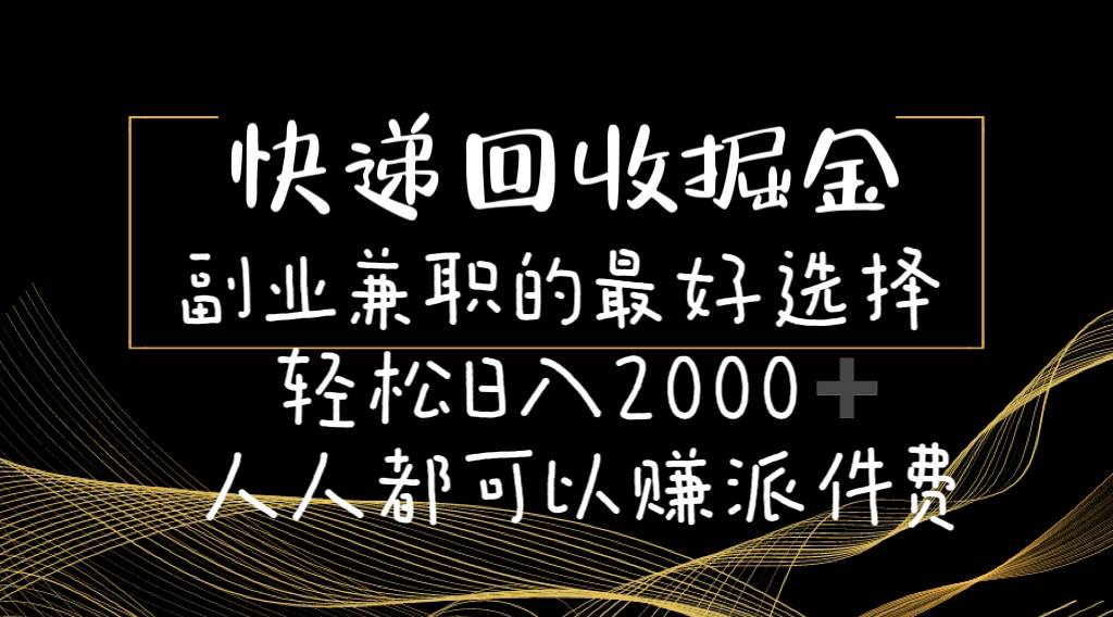 快递回收掘金副业的最好选择轻松一天2000-人人都可以赚派件费-资源智库