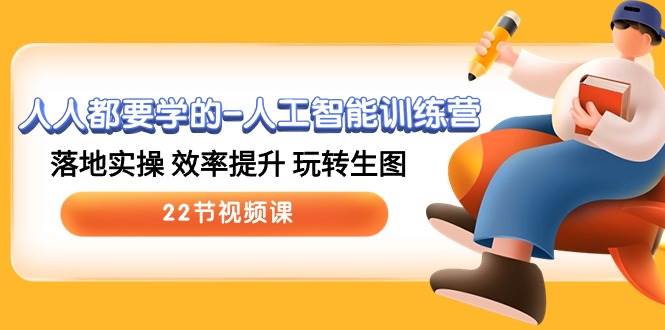 人人都要学的-人工智能训练营，落地实操 效率提升 玩转生图 (22节视频课)-资源智库