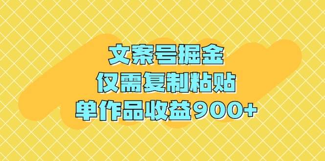 文案号掘金，仅需复制粘贴，单作品收益900+-资源智库