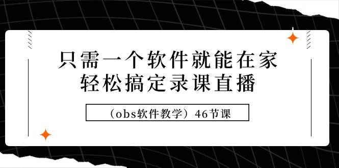 只需一个软件就能在家轻松搞定录课直播（obs软件教学）46节课-资源智库