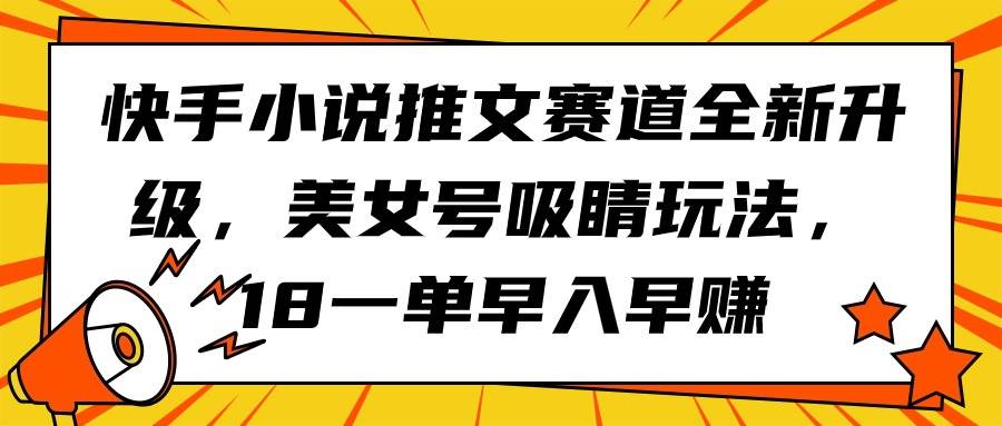 快手小说推文赛道全新升级，美女号吸睛玩法，18一单早入早赚-资源智库