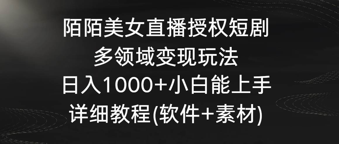 陌陌美女直播授权短剧，多领域变现玩法，日入1000+小白能上手，详细教程…-资源智库