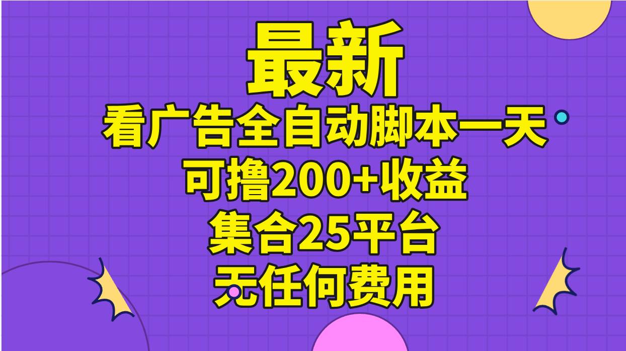 最新看广告全自动脚本一天可撸200+收益 。集合25平台 ，无任何费用-资源智库