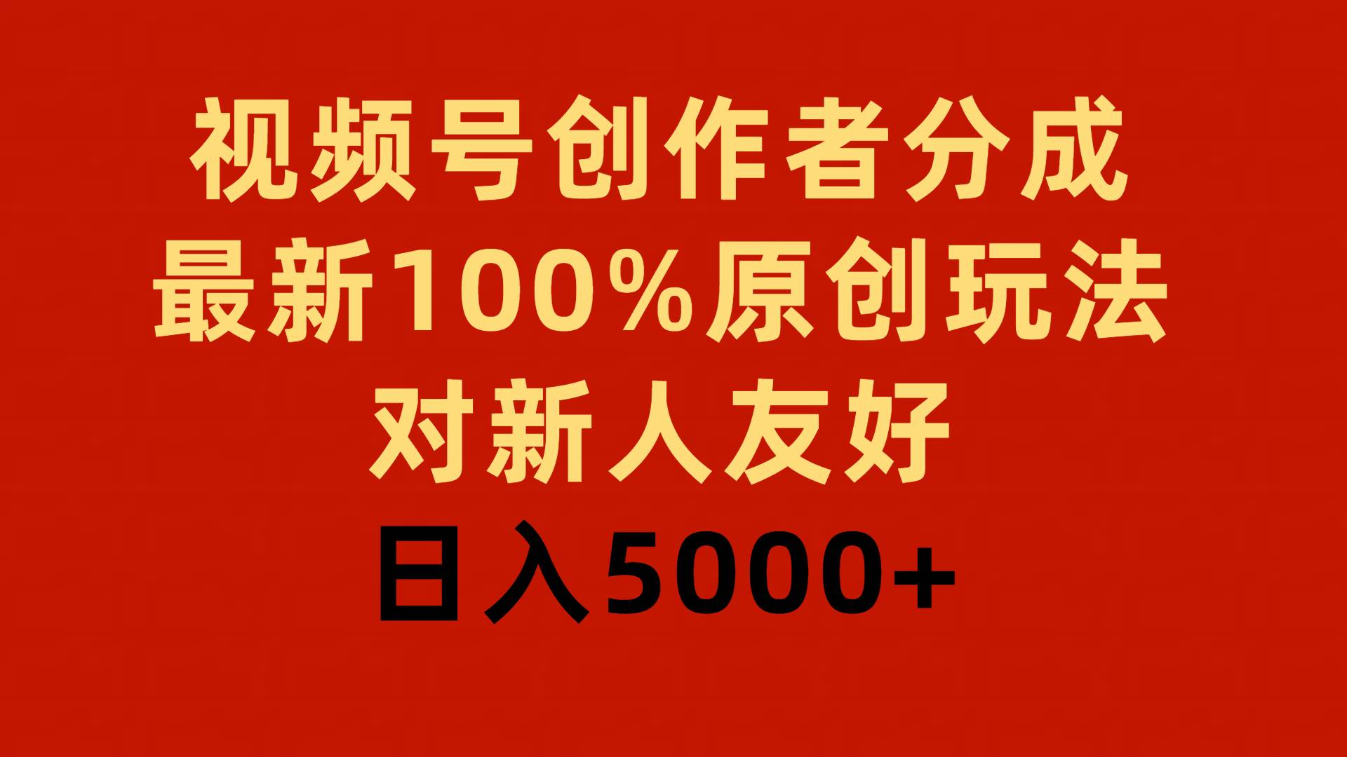 视频号创作者分成，最新100%原创玩法，对新人友好，日入5000+-资源智库