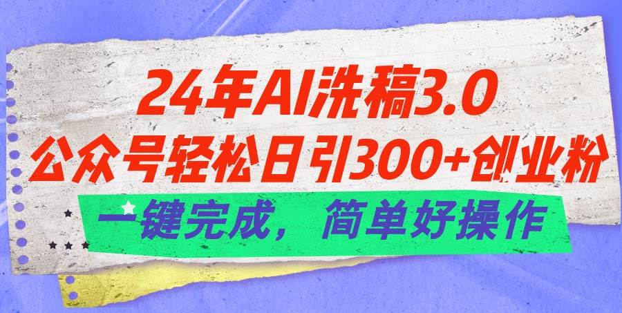 24年Ai洗稿3.0，公众号轻松日引300+创业粉，一键完成，简单好操作-资源智库