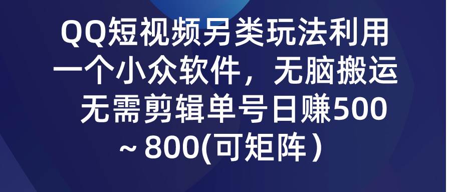 QQ短视频另类玩法，利用一个小众软件，无脑搬运，无需剪辑单号日赚500～…-资源智库