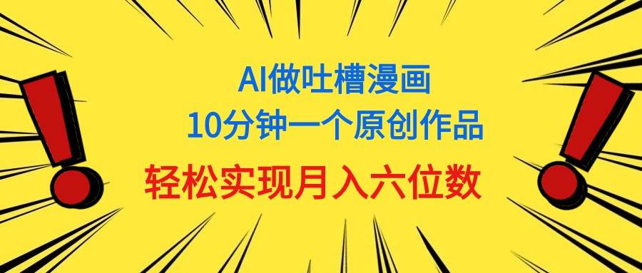 用AI做中式吐槽漫画，10分钟一个原创作品，轻松实现月入6位数-资源智库