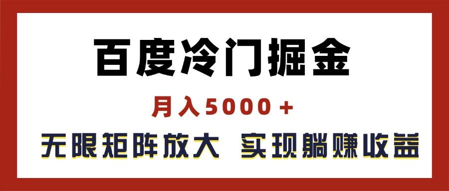 百度冷门掘金,月入5000+,无限矩阵放大,实现管道躺赚收益-资源智库
