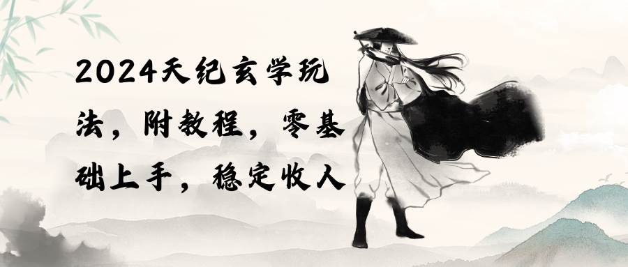 2024天纪玄学玩法，零基础上手，稳定收入（教程+工具）-资源智库
