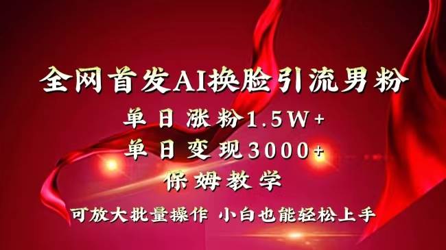 全网独创首发AI换脸引流男粉单日涨粉1.5W+变现3000+小白也能上手快速拿结果-资源智库