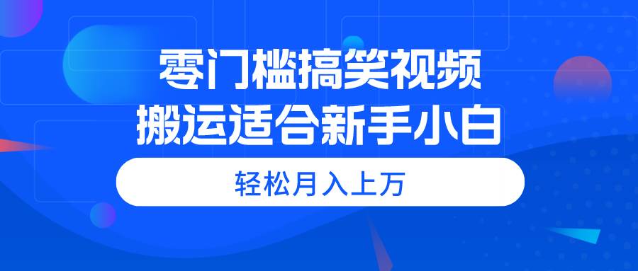 零门槛搞笑视频搬运，轻松月入上万，适合新手小白-资源智库
