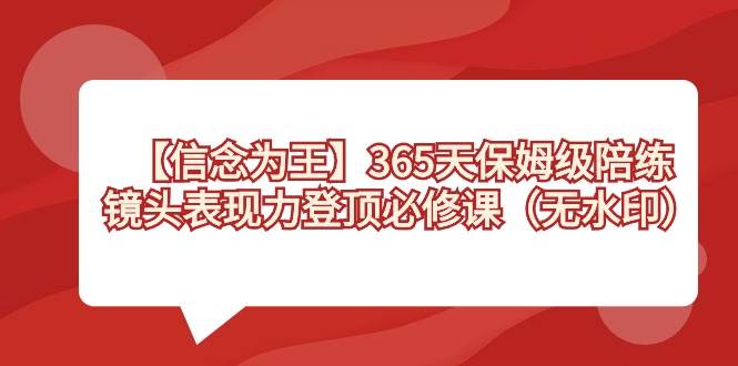 【信念 为王】365天-保姆级陪练，镜头表现力登顶必修课（无水印）-资源智库