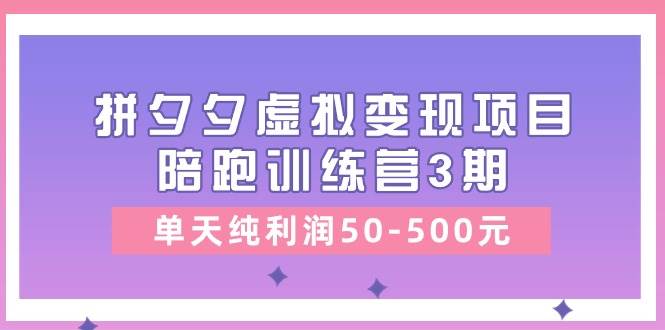 某收费培训《拼夕夕虚拟变现项目陪跑训练营3期》单天纯利润50-500元-资源智库