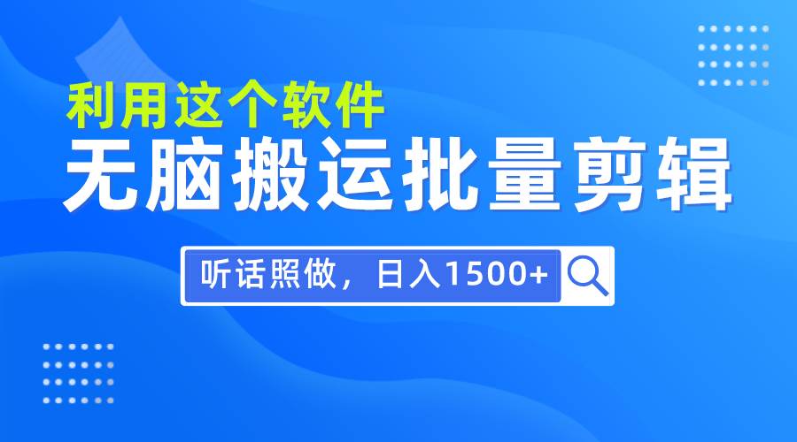每天30分钟，0基础用软件无脑搬运批量剪辑，只需听话照做日入1500+-资源智库