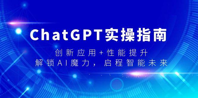 ChatGPT实操指南，创新应用+性能提升，解锁-AI魔力，启程智能未来-资源智库