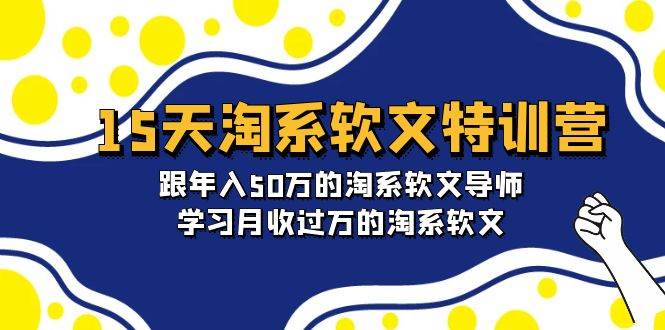 15天-淘系软文特训营：跟年入50万的淘系软文导师，学习月收过万的淘系软文-资源智库