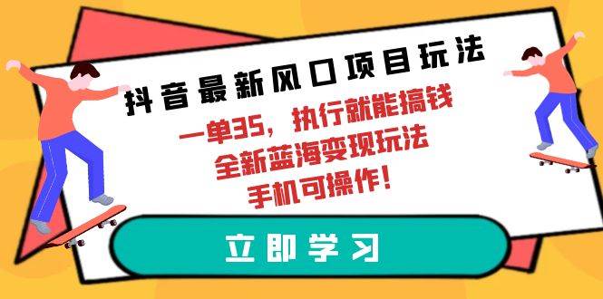 抖音最新风口项目玩法，一单35，执行就能搞钱 全新蓝海变现玩法 手机可操作-资源智库
