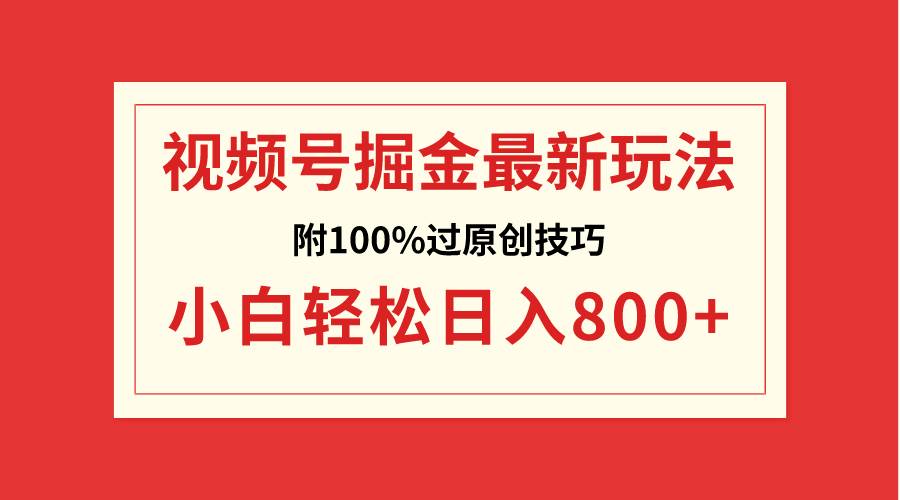 视频号掘金，小白轻松日入800+（附100%过原创技巧）-资源智库