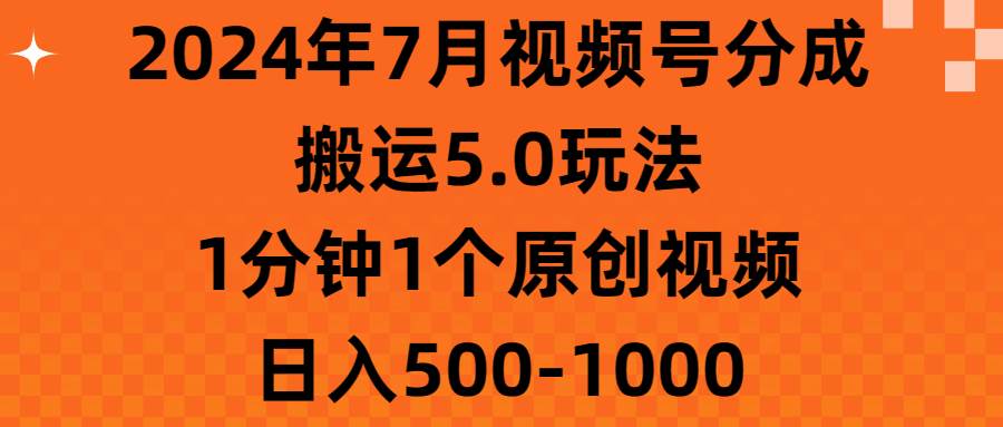 2024年7月视频号分成搬运5.0玩法，1分钟1个原创视频，日入500-1000-资源智库