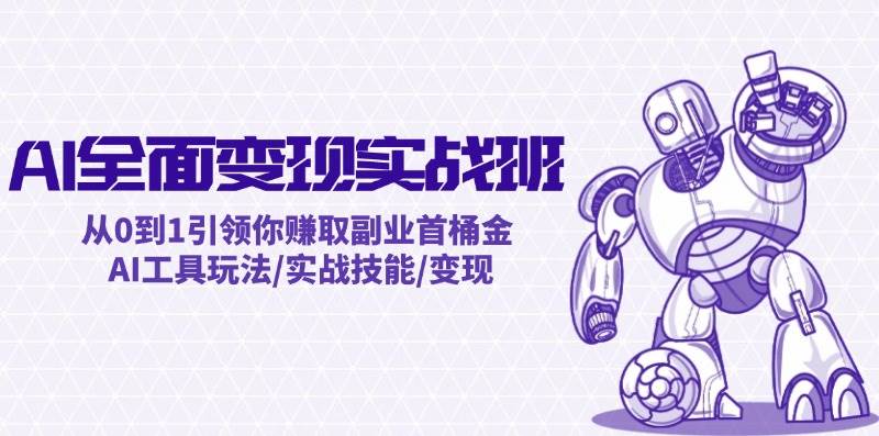 AI全面变现实操班：从0到1引领你赚取副业首桶金 AI工具玩法/实战技能/变现-资源智库