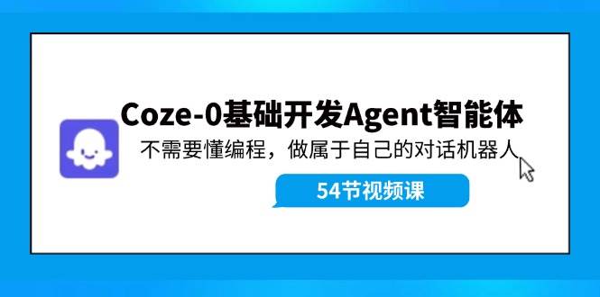 Coze-0基础开发 Agent智能体教程：不需要懂编程，做属于自己的对话机器人-资源智库