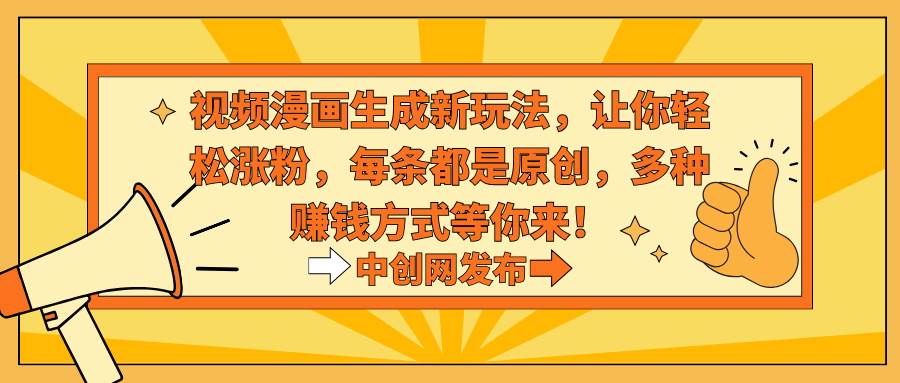 视频漫画生成新玩法，让你轻松涨粉，每条都是原创，多种赚钱方式等你来！-资源智库