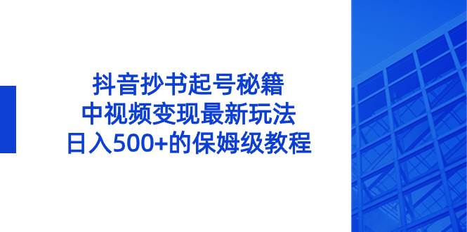 抖音抄书起号秘籍，中视频变现最新玩法，日入500+的保姆级教程！-资源智库
