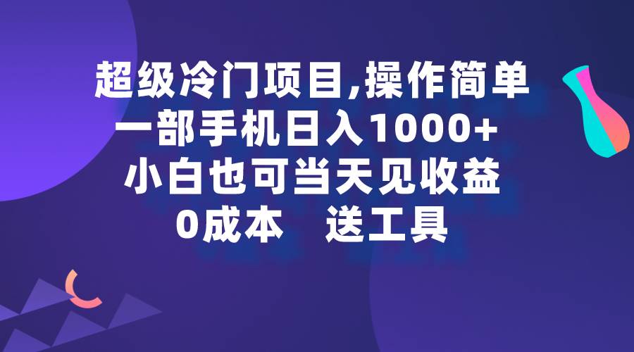 超级冷门项目,操作简单，一部手机轻松日入1000+，小白也可当天看见收益-资源智库
