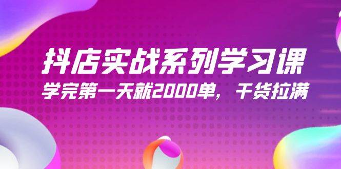 抖店实战系列学习课，学完第一天就2000单，干货拉满（245节课）-资源智库