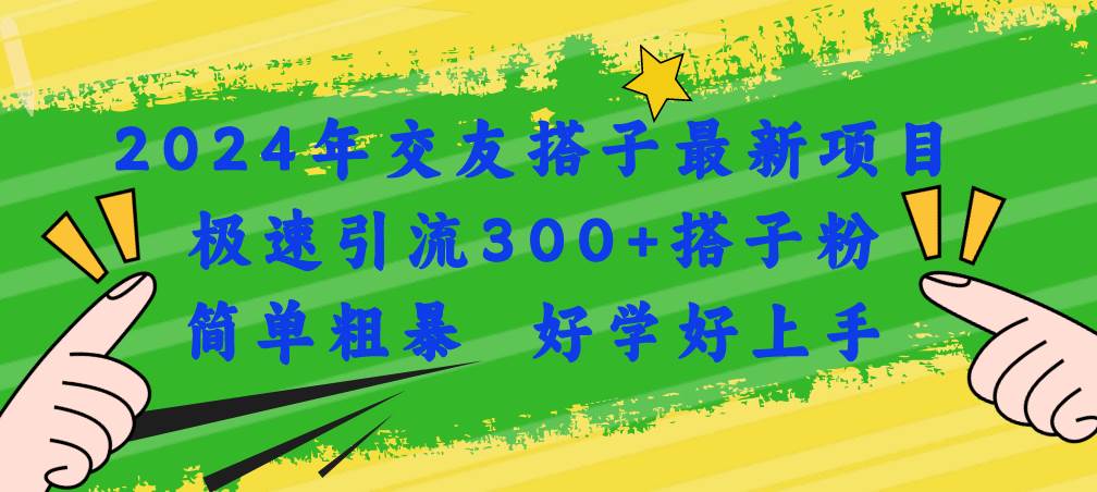 2024年交友搭子最新项目，极速引流300+搭子粉，简单粗暴，好学好上手-资源智库