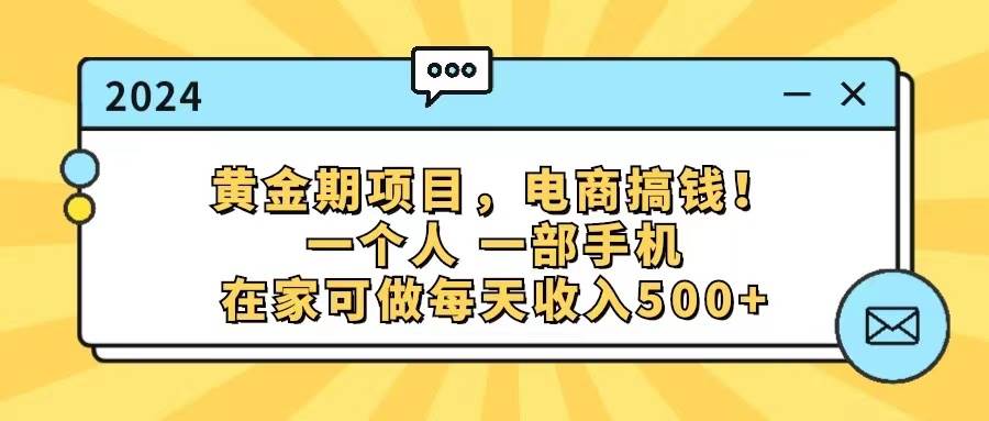 黄金期项目，电商搞钱！一个人，一部手机，在家可做，每天收入500+-资源智库