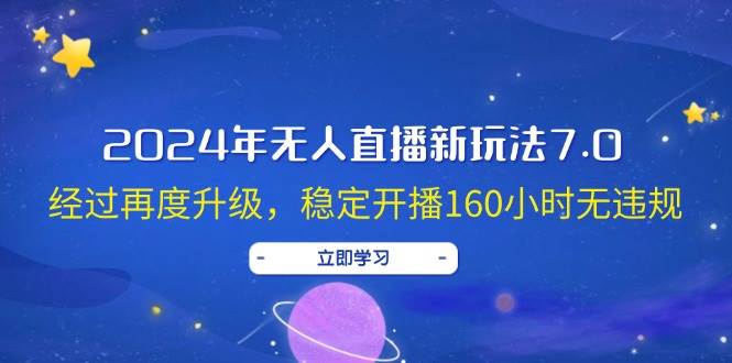 2024年无人直播新玩法7.0，经过再度升级，稳定开播160小时无违规，抖音…-资源智库