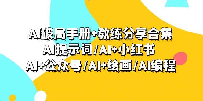 AI破局手册+教练分享合集：AI提示词/AI+小红书 /AI+公众号/AI+绘画/AI编程-资源智库