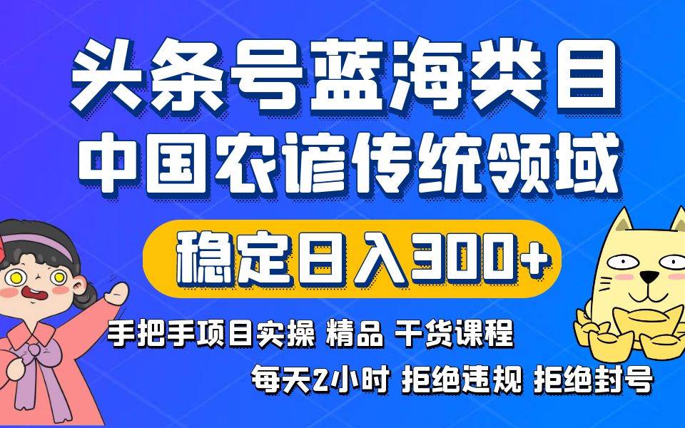 头条号蓝海类目传统和农谚领域实操精品课程拒绝违规封号稳定日入300+-资源智库