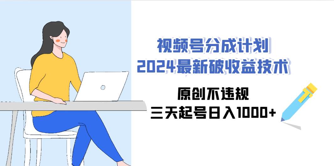 视频号分成计划2024最新破收益技术，原创不违规，三天起号日入1000+-资源智库