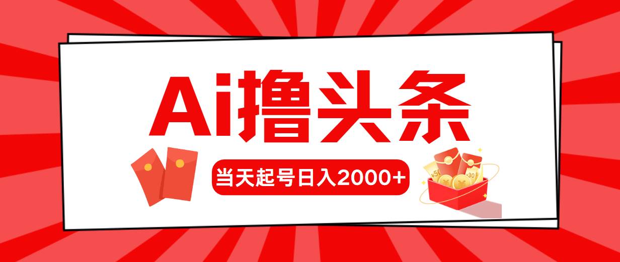 Ai撸头条，当天起号，第二天见收益，日入2000+-资源智库