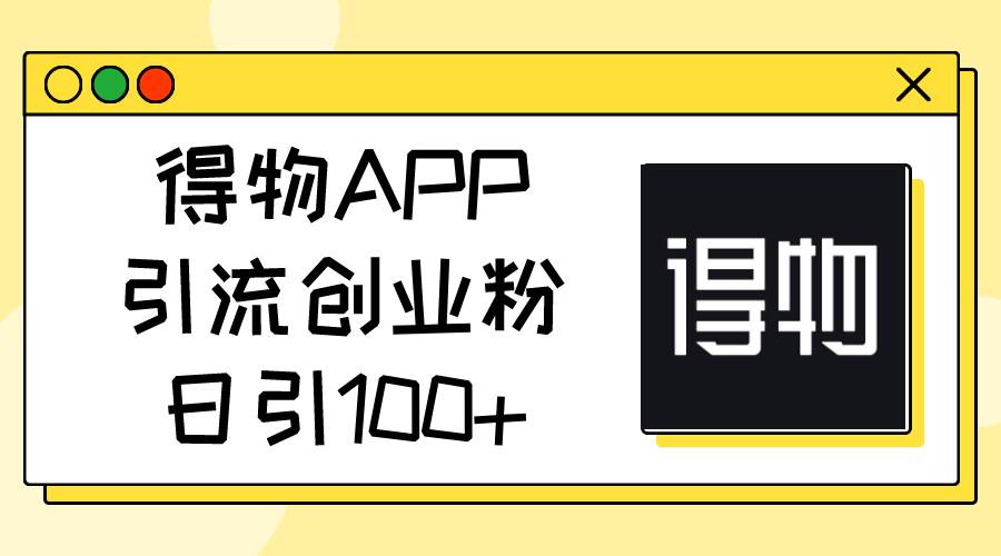 得物APP引流创业粉，日引100+-资源智库