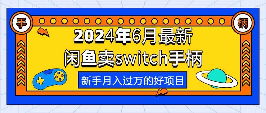 2024年6月最新闲鱼卖switch游戏手柄，新手月入过万的第一个好项目-资源智库