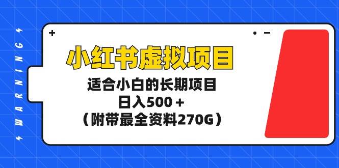 小红书虚拟项目，适合小白的长期项目，日入500＋（附带最全资料270G）-资源智库