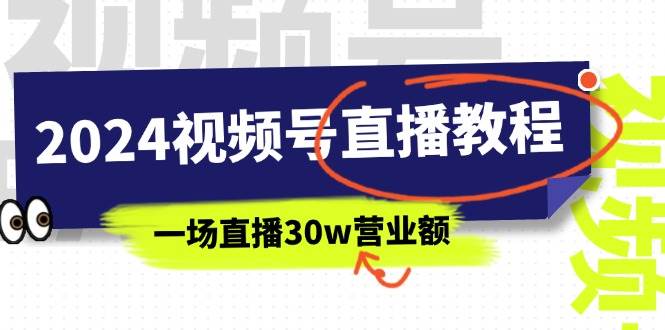 2024视频号直播教程：视频号如何赚钱详细教学，一场直播30w营业额（37节）-资源智库