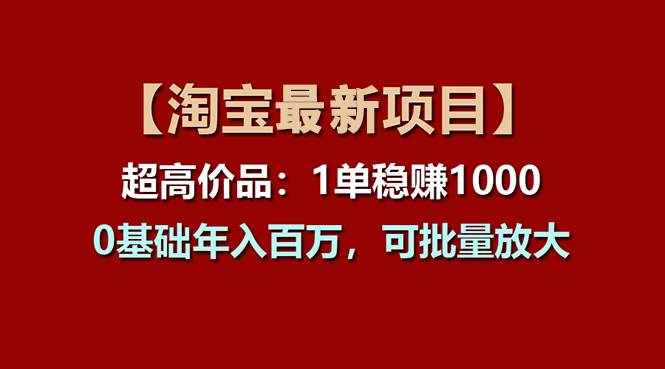 【淘宝项目】超高价品：1单赚1000多，0基础年入百万，可批量放大-资源智库