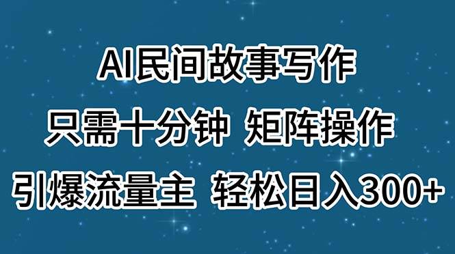 AI民间故事写作，只需十分钟，矩阵操作，引爆流量主，轻松日入300+-资源智库
