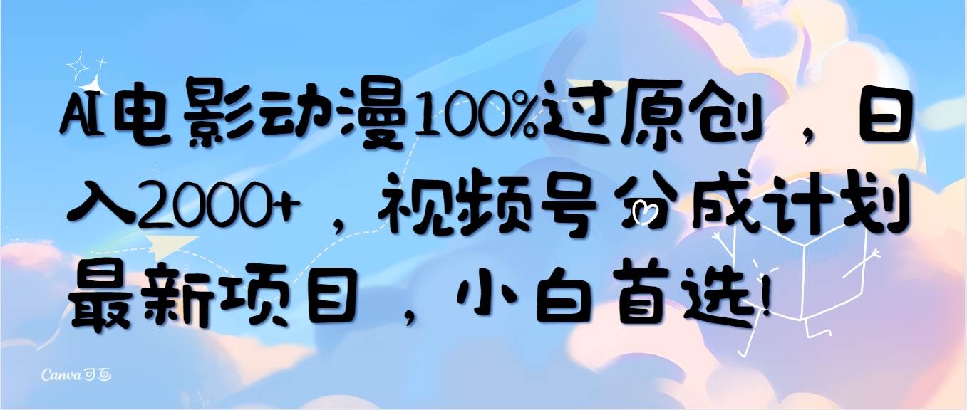 AI电影动漫100%过原创，日入2000+，视频号分成计划最新项目，小白首选！-资源智库