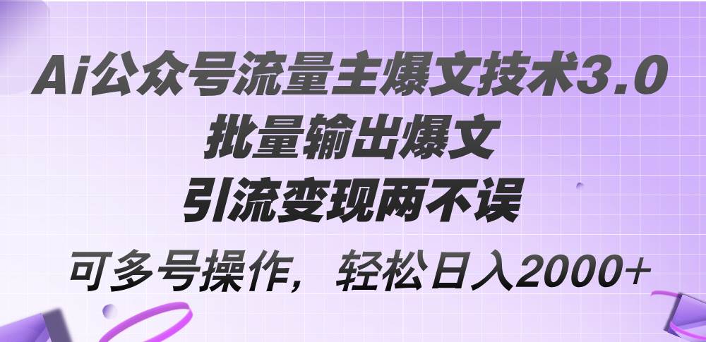 Ai公众号流量主爆文技术3.0，批量输出爆文，引流变现两不误，多号操作…-资源智库